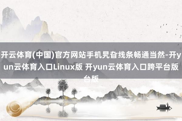 开云体育(中国)官方网站手机旯旮线条畅通当然-开yun云体育入口Linux版 开yun云体育入口跨平台版