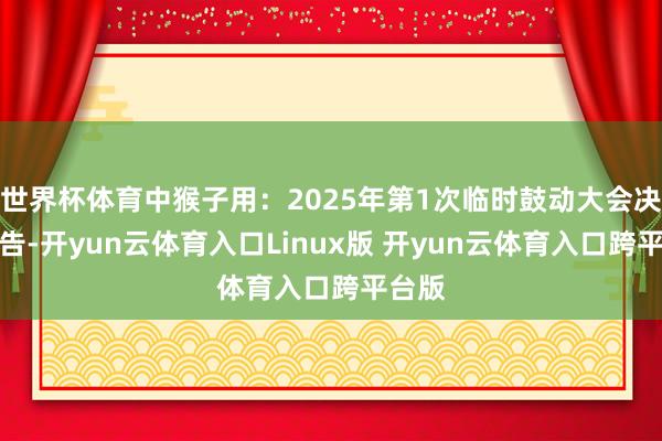 世界杯体育中猴子用：2025年第1次临时鼓动大会决策公告-开yun云体育入口Linux版 开yun云体育入口跨平台版